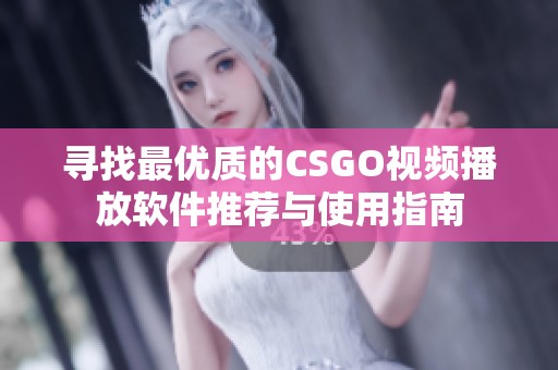 寻找最优质的CSGO视频播放软件推荐与使用指南