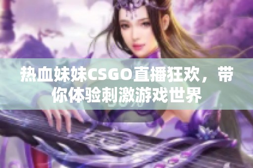 热血妹妹CSGO直播狂欢，带你体验刺激游戏世界