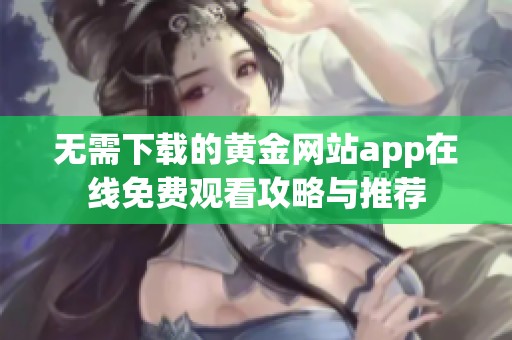 无需下载的黄金网站app在线免费观看攻略与推荐