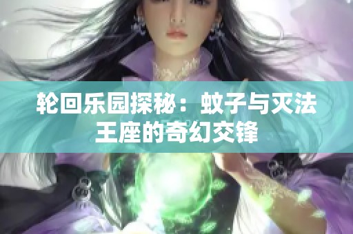 轮回乐园探秘：蚊子与灭法王座的奇幻交锋