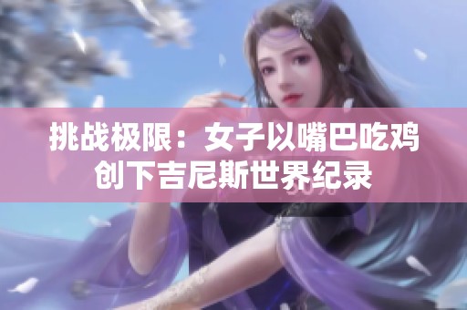 挑战极限：女子以嘴巴吃鸡创下吉尼斯世界纪录