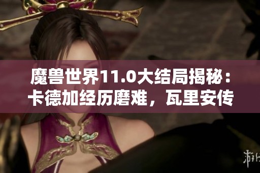 魔兽世界11.0大结局揭秘：卡德加经历磨难，瓦里安传承再现！