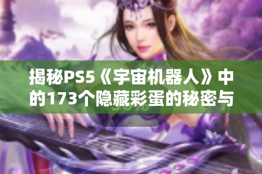 揭秘PS5《宇宙机器人》中的173个隐藏彩蛋的秘密与趣味