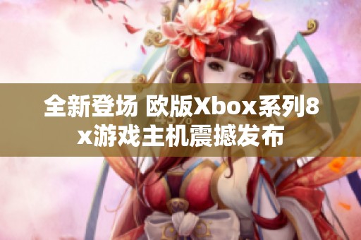 全新登场 欧版Xbox系列8x游戏主机震撼发布