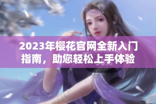 2023年樱花官网全新入门指南，助您轻松上手体验