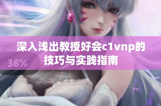 深入浅出教授好会c1vnp的技巧与实践指南