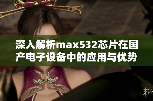 深入解析max532芯片在国产电子设备中的应用与优势