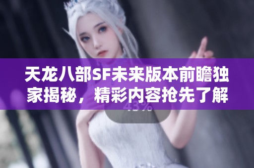 天龙八部SF未来版本前瞻独家揭秘，精彩内容抢先了解