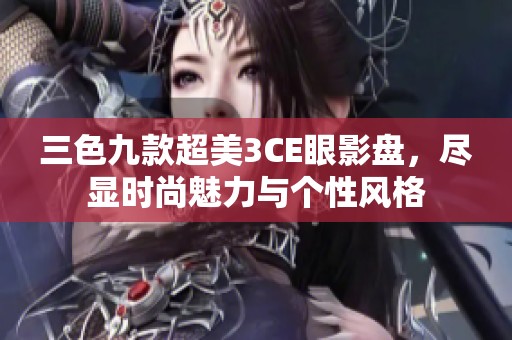 三色九款超美3CE眼影盘，尽显时尚魅力与个性风格