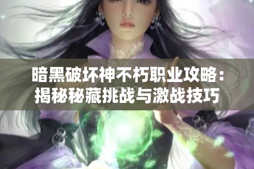 暗黑破坏神不朽职业攻略：揭秘秘藏挑战与激战技巧