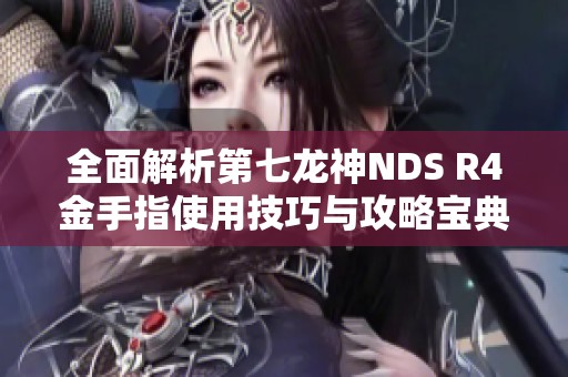 全面解析第七龙神NDS R4金手指使用技巧与攻略宝典