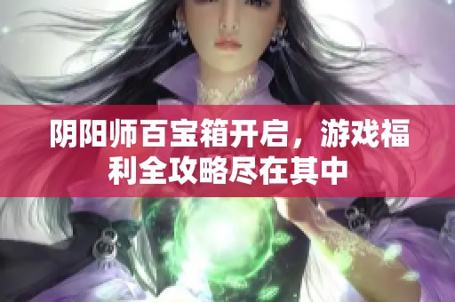 阴阳师百宝箱开启，游戏福利全攻略尽在其中