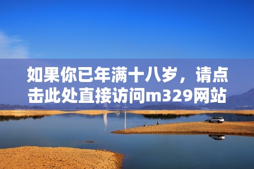 如果你已年满十八岁，请点击此处直接访问m329网站