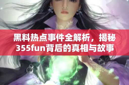 黑料热点事件全解析，揭秘355fun背后的真相与故事