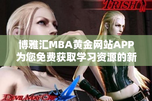 博雅汇MBA黄金网站APP为您免费获取学习资源的新选择