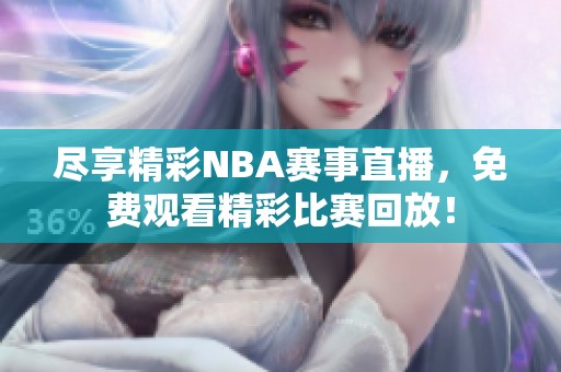 尽享精彩NBA赛事直播，免费观看精彩比赛回放！