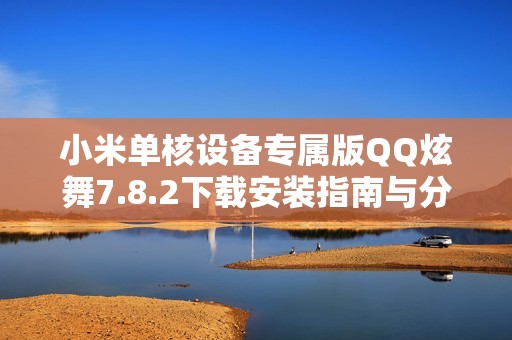 小米单核设备专属版QQ炫舞7.8.2下载安装指南与分享