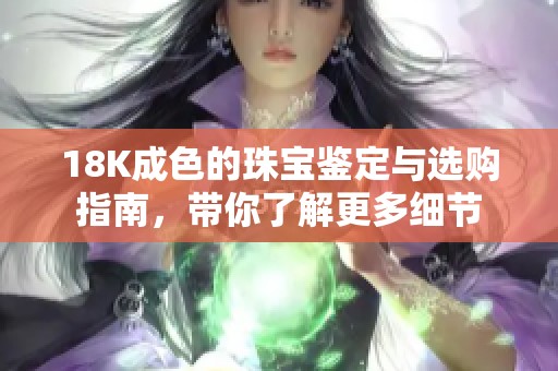 18K成色的珠宝鉴定与选购指南，带你了解更多细节