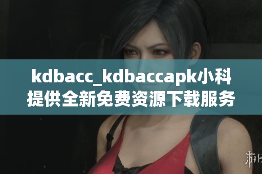 kdbacc_kdbaccapk小科提供全新免费资源下载服务