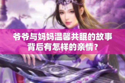 爷爷与妈妈温馨共眠的故事背后有怎样的亲情？