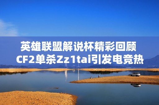 英雄联盟解说杯精彩回顾 CF2单杀Zz1tai引发电竞热潮