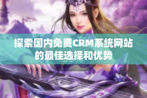 探索国内免费CRM系统网站的最佳选择和优势