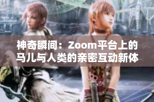 神奇瞬间：Zoom平台上的马儿与人类的亲密互动新体验