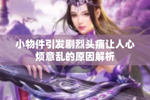 小物件引发剧烈头痛让人心烦意乱的原因解析