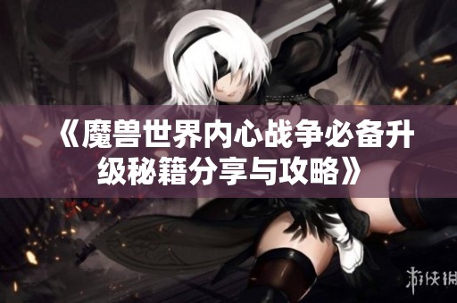 《魔兽世界内心战争必备升级秘籍分享与攻略》