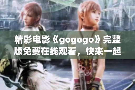 精彩电影《gogogo》完整版免费在线观看，快来一起欣赏吧！