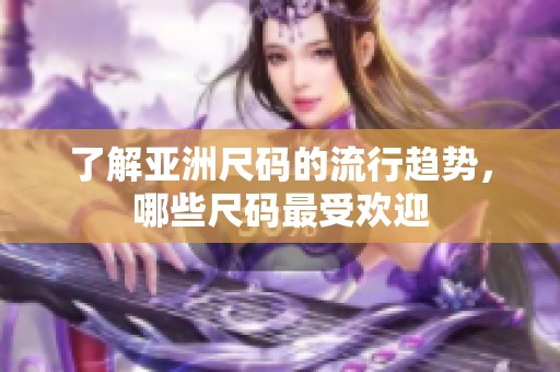 了解亚洲尺码的流行趋势，哪些尺码最受欢迎