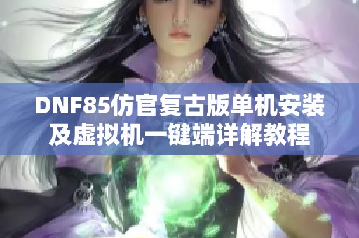 DNF85仿官复古版单机安装及虚拟机一键端详解教程