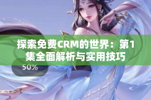 探索免费CRM的世界：第1集全面解析与实用技巧