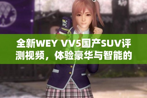 全新WEY VV5国产SUV评测视频，体验豪华与智能的完美结合