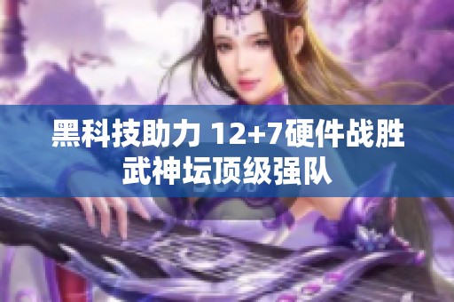 黑科技助力 12+7硬件战胜武神坛顶级强队