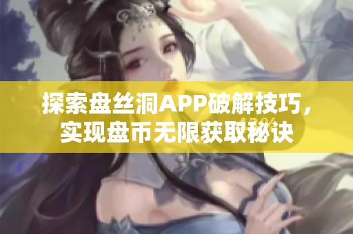 探索盘丝洞APP破解技巧，实现盘币无限获取秘诀