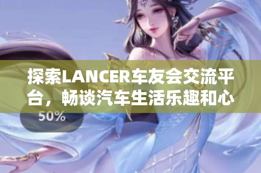 探索LANCER车友会交流平台，畅谈汽车生活乐趣和心得