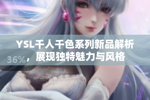 YSL千人千色系列新品解析，展现独特魅力与风格