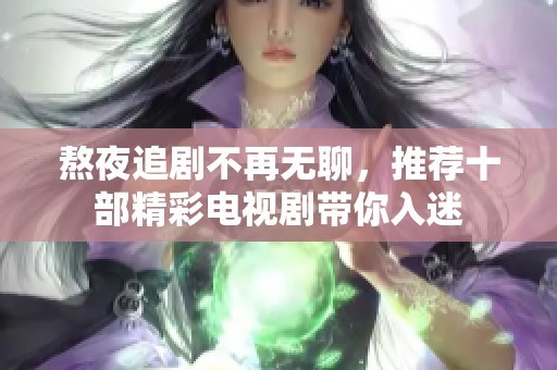 熬夜追剧不再无聊，推荐十部精彩电视剧带你入迷