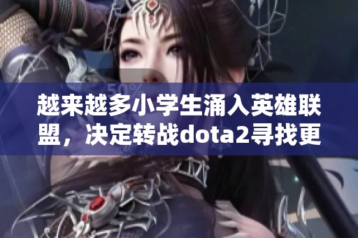 越来越多小学生涌入英雄联盟，决定转战dota2寻找更成熟的游戏环境