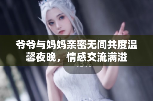 爷爷与妈妈亲密无间共度温馨夜晚，情感交流满溢