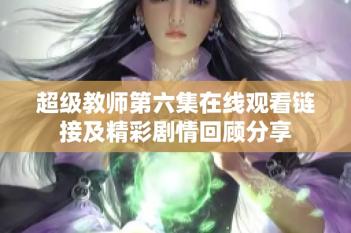 超级教师第六集在线观看链接及精彩剧情回顾分享