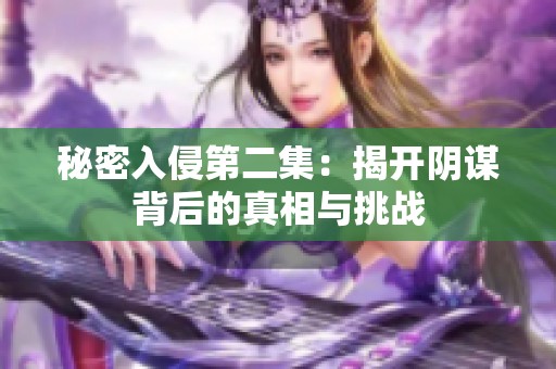 秘密入侵第二集：揭开阴谋背后的真相与挑战