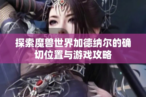 探索魔兽世界加德纳尔的确切位置与游戏攻略