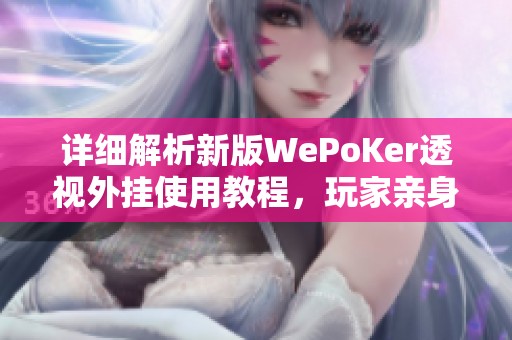 详细解析新版WePoKer透视外挂使用教程，玩家亲身体验分享