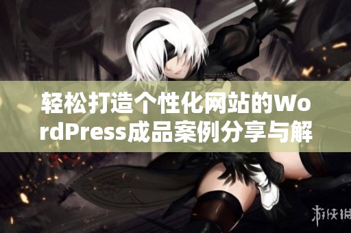 轻松打造个性化网站的WordPress成品案例分享与解析