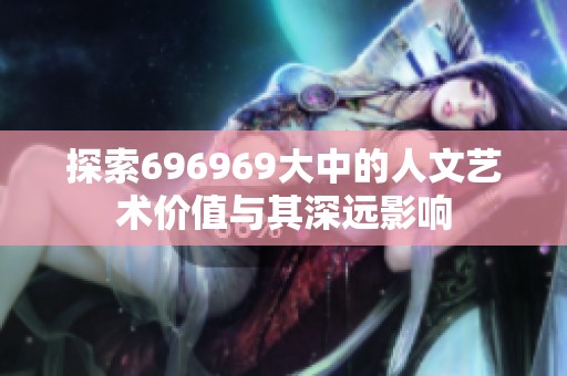 探索696969大中的人文艺术价值与其深远影响