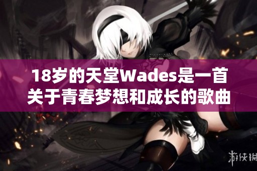 18岁的天堂Wades是一首关于青春梦想和成长的歌曲