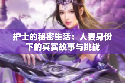 护士的秘密生活：人妻身份下的真实故事与挑战