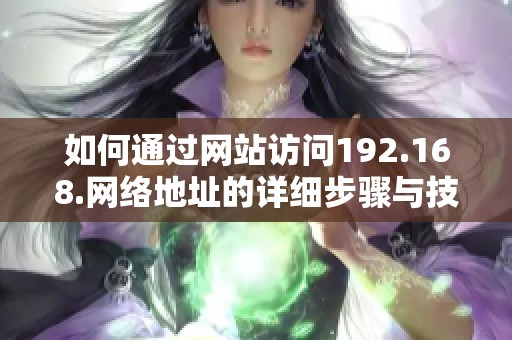 如何通过网站访问192.168.网络地址的详细步骤与技巧